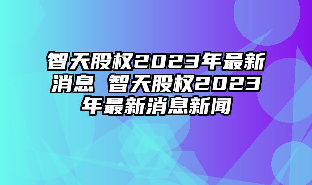 智天資訊速遞,智天資訊速遞，掌握最新動(dòng)態(tài)??